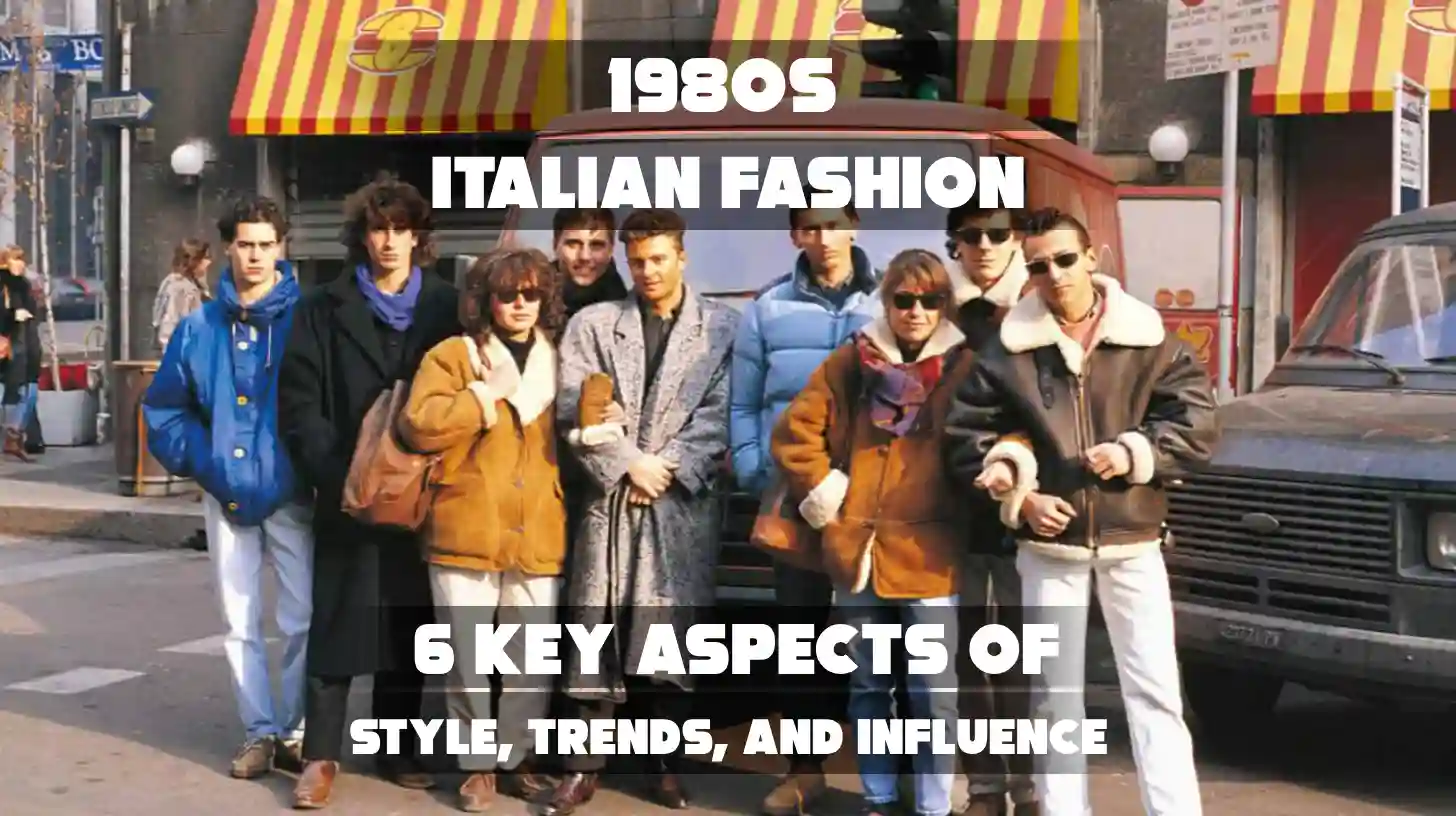 1980s Italian Fashion: 6 Key Aspects of Style, Trends, and Influence