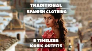 Traditional Spanish Clothing: 6 Timeless Iconic Outfits