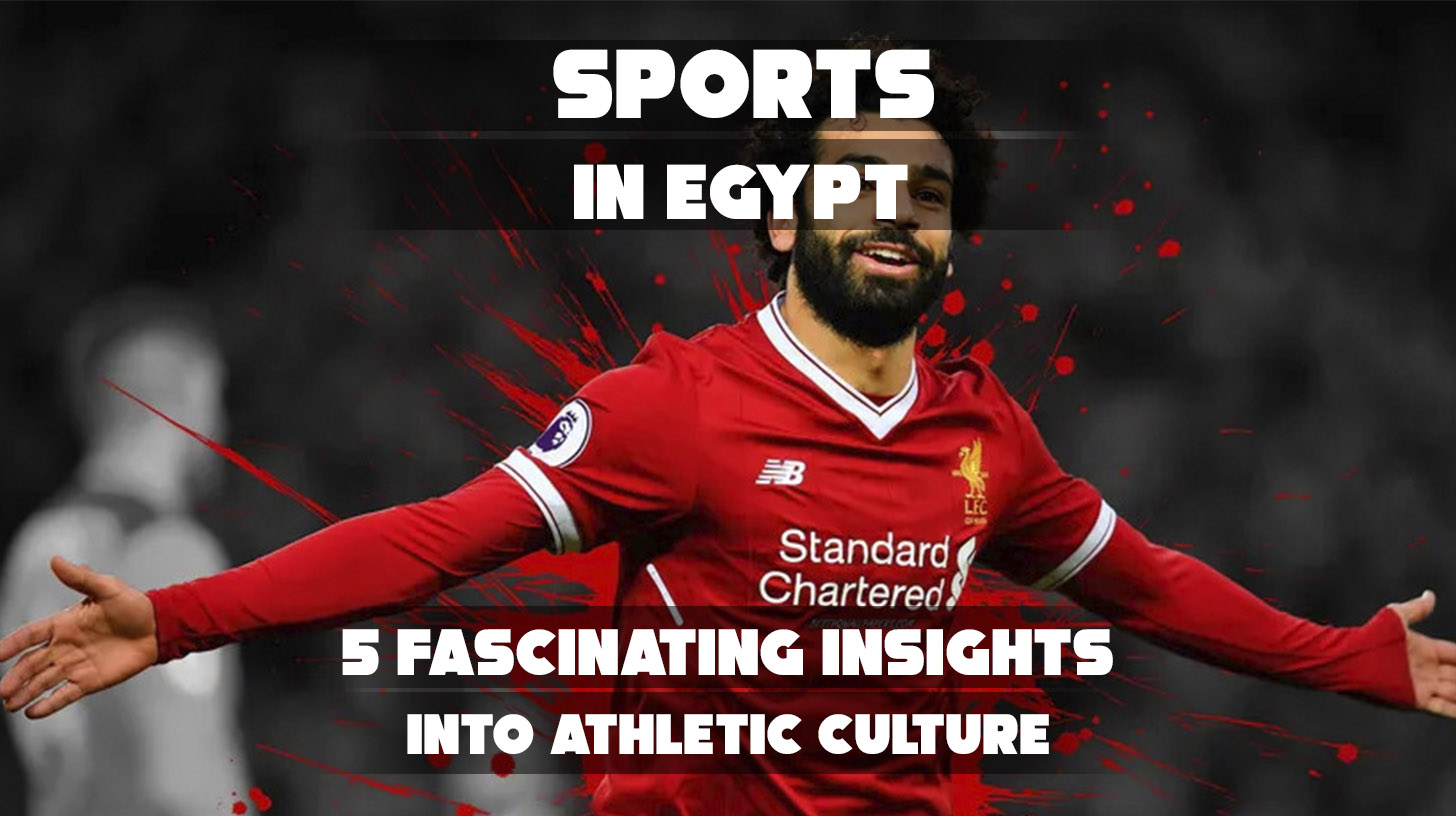 Sports In Egypt: 5 Fascinating Insights Into Athletic Culture