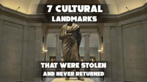 7 Cultural Landmarks That Were Stolen and Never Returned