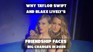 Why Taylor Swift and Blake Lively Friendship Faces Big Changes in 2025