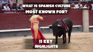 What is Spanish culture most known for? 11 Key Highlights