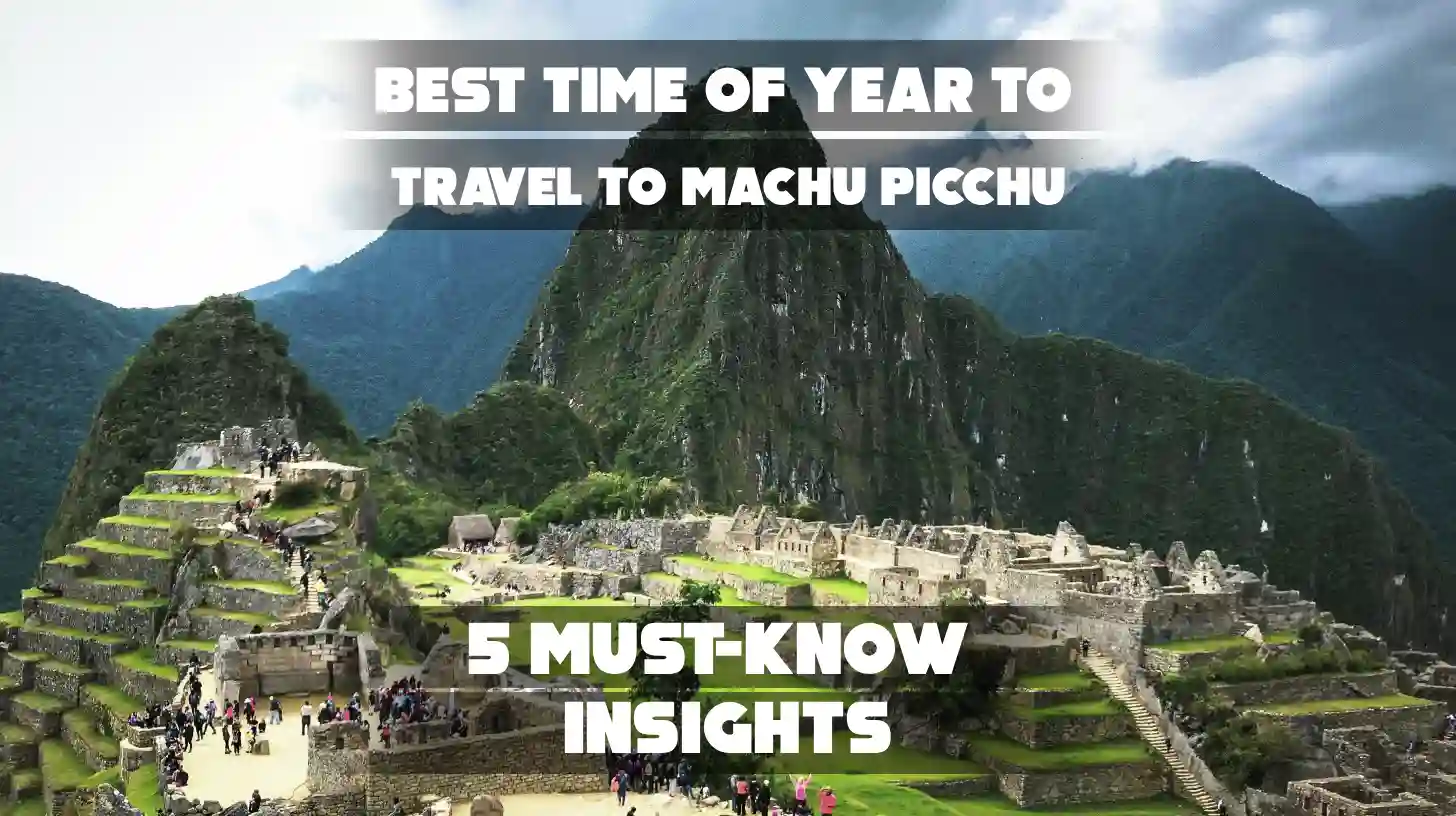 Best Time of Year to Travel to Machu Picchu: 5 Must-Know Insights