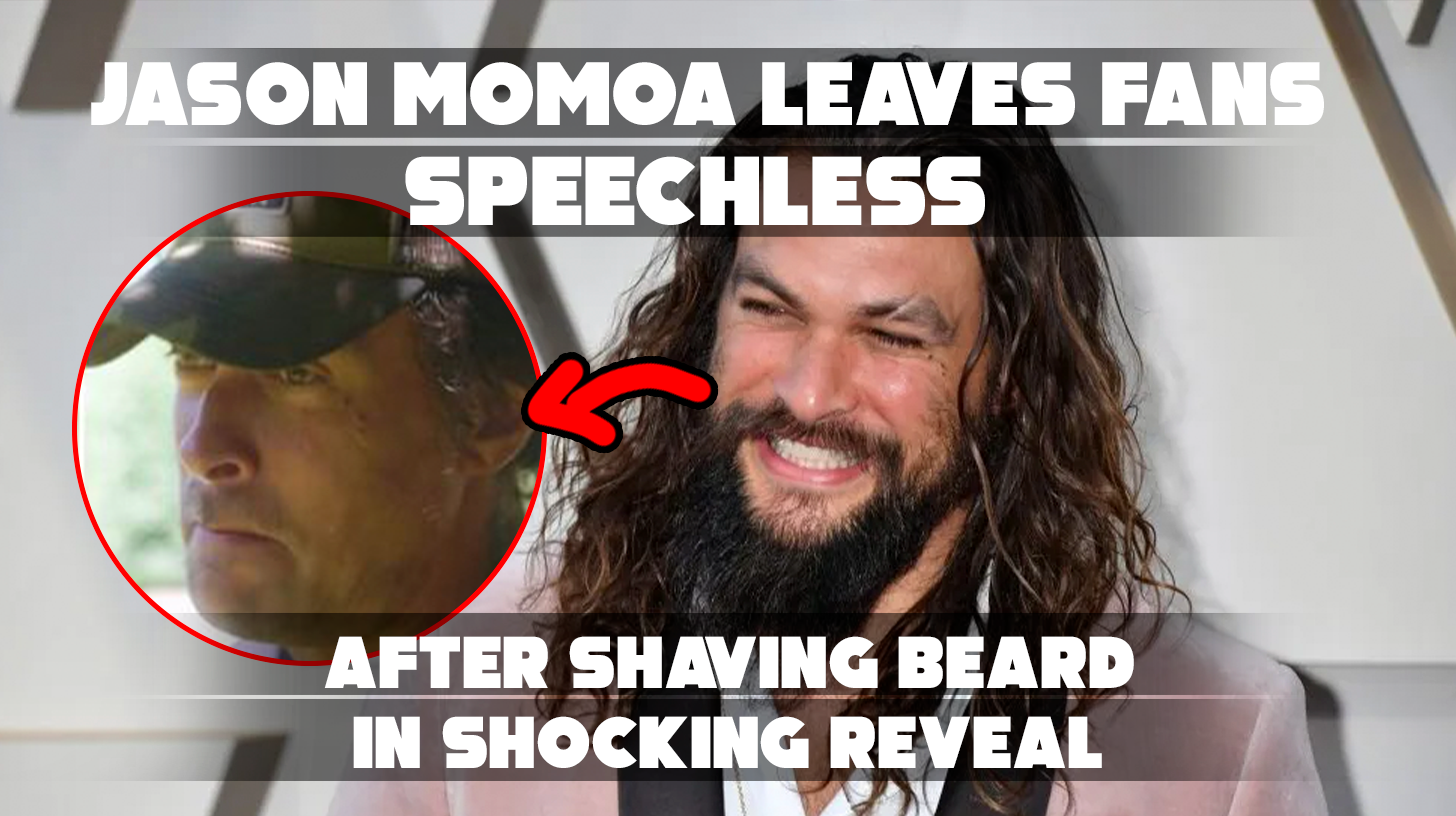 Jason Momoa Leaves Fans Speechless After Shaving Beard in Shocking Reveal