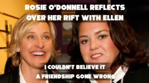 Rosie O'Donnell Ellen DeGeneres feud: Rosie reflects on her rift with Ellen, calling it a friendship gone wrong.