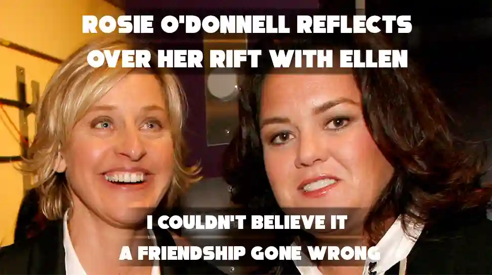 Rosie O'Donnell Ellen DeGeneres feud: Rosie reflects on her rift with Ellen, calling it a friendship gone wrong.