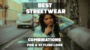 Featured image for "BEST STREETWEAR COMBINATIONS FOR A STYLISH LOOK" article